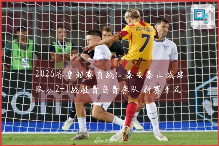 2026齐鲁超赛首战：泰安泰山城建队以2-1战胜青岛青春队 新赛季足球盛事开启