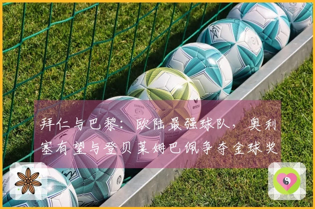 拜仁与巴黎：欧陆最强球队，奥利塞有望与登贝莱姆巴佩争夺金球奖