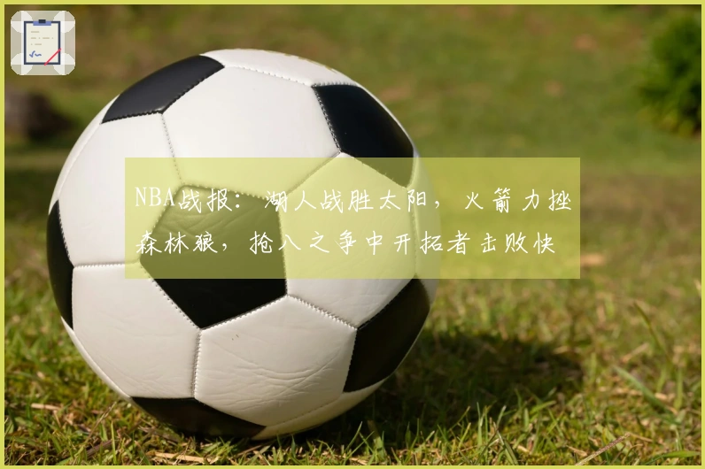 NBA战报：湖人战胜太阳，火箭力挫森林狼，抢八之争中开拓者击败快船