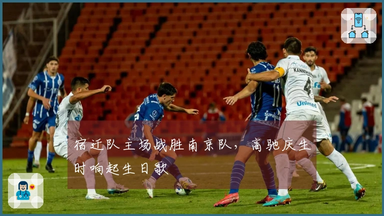 宿迁队主场战胜南京队，高驰庆生时响起生日歌