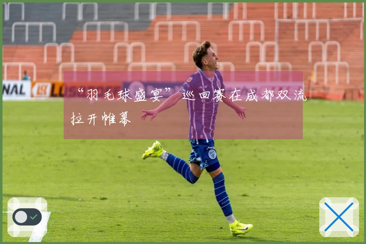 “羽毛球盛宴”巡回赛在成都双流拉开帷幕
