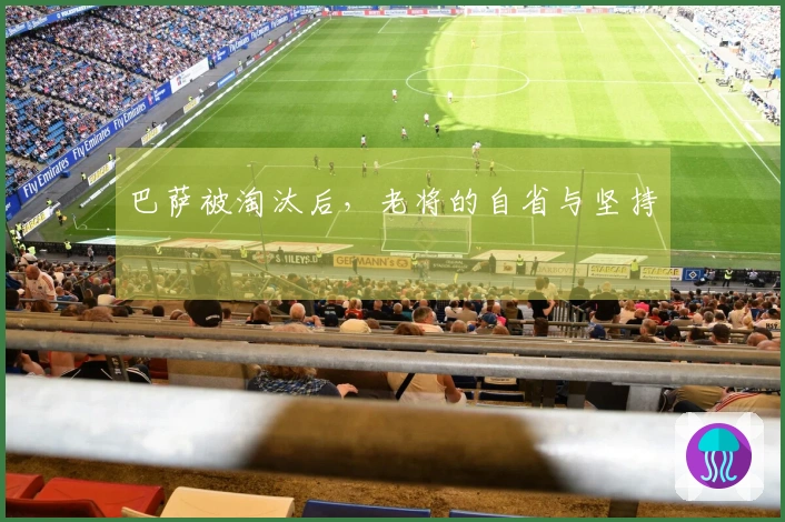 巴萨被淘汰后，老将的自省与坚持