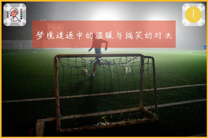 梦境追逐中的温暖与搞笑的对决