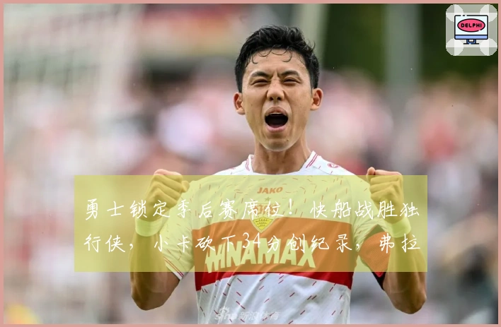 勇士锁定季后赛席位！快船战胜独行侠，小卡砍下34分创纪录，弗拉格贡献25+9