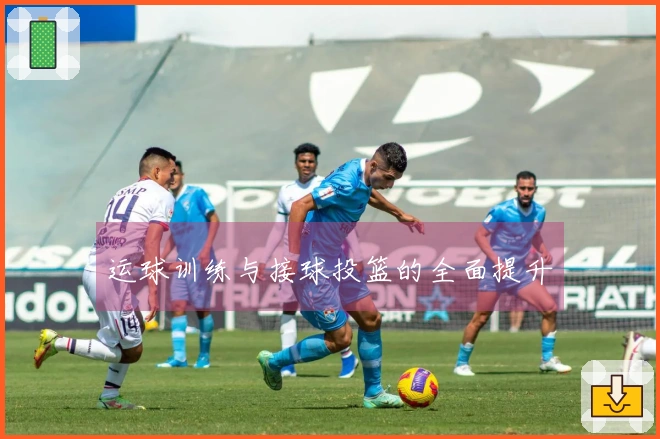 运球训练与接球投篮的全面提升