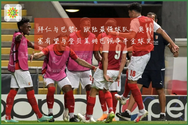 拜仁与巴黎：欧陆最强球队，奥利塞有望与登贝莱姆巴佩争夺金球奖