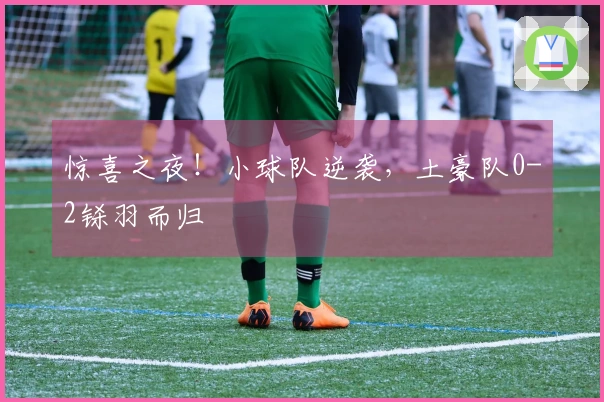 惊喜之夜！小球队逆袭，土豪队0-2铩羽而归