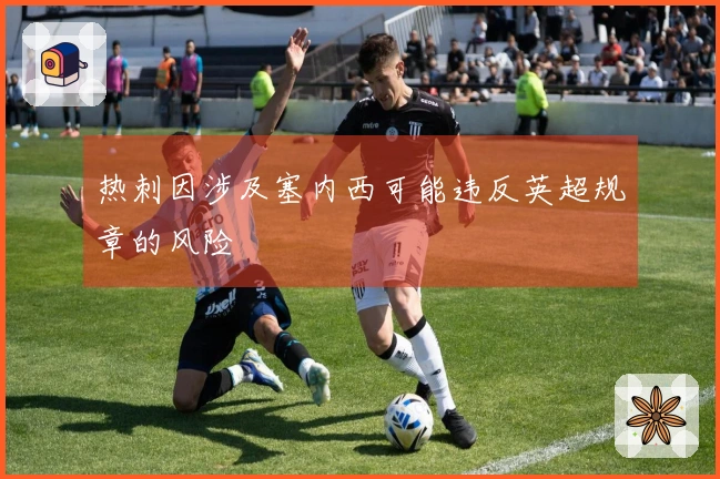 热刺因涉及塞内西可能违反英超规章的风险