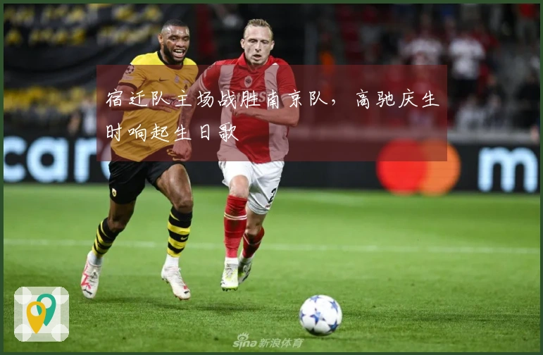 宿迁队主场战胜南京队，高驰庆生时响起生日歌