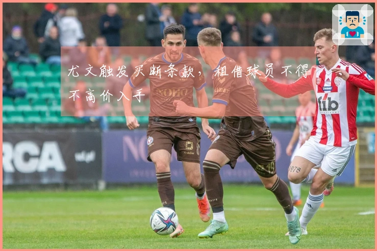 尤文触发买断条款，租借球员不得不高价入手